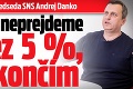 Predseda SNS Andrej Danko: Ak neprejdeme cez 5 %, skončím