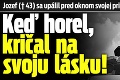 Jozef († 43) sa upálil pred oknom svojej priateľky: Keď horel, kričal na svoju lásku!