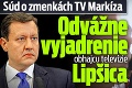 Súd o zmenkách TV Markíza: Odvážne vyjadrenie obhajcu televízie Lipšica