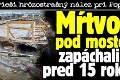 Polícia rieši hrôzostrašný nález pri Poprade: Mŕtvoly pod mostom zapáchali už pred 15 rokmi