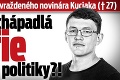 Posledný text zavraždeného novinára Kuciaka († 27): Siahajú chápadlá mafie do našej politiky?!