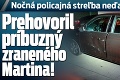 Nočná policajná streľba neďaleko Trnavy: Prehovoril príbuzný zraneného Martina!