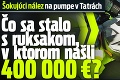 Šokujúci nález na pumpe v Tatrách: Čo sa stalo s ruksakom, v ktorom našli 400 000 €?