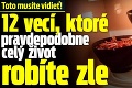 Toto musíte vidieť! 12 vecí, ktoré pravdepodobne celý život robíte zle