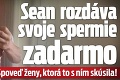 Sean rozdáva svoje spermie zadarmo: Spoveď ženy, ktorá to s ním skúsila!