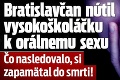 Bratislavčan nútil vysokoškoláčku k orálnemu sexu: Čo nasledovalo, si zapamätal do smrti!