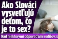 Ako Slováci vysvetľujú deťom, čo je to sex? Nad niektorými odpoveďami rodičov zostáva rozum stáť!