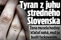 Tyran z juhu stredného Slovenska: Žena musela hodiny kľačať nahá, muž ju budil fackovaním...