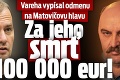 Vareha vypísal odmenu na Matovičovu hlavu: Za jeho smrť 100 000 eur!