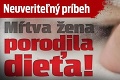 Neuveriteľný príbeh: Mŕtva žena porodila dieťa!