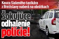 Kauza šialeného taxikára z Bratislavy naberá na obrátkach: Šokujúce odhalenie polície!